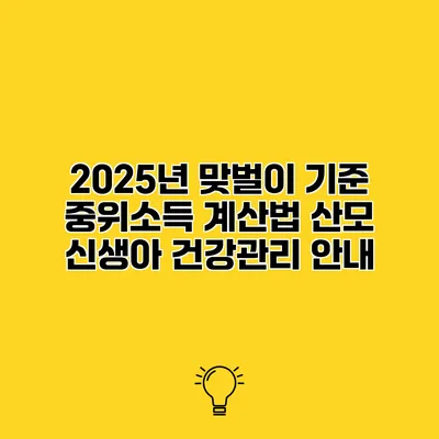 2025년 맞벌이 기준 중위소득 계산법 산모 신생아 건강관리 안내