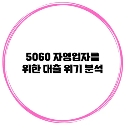 5060 자영업자를 위한 대출 위기 분석