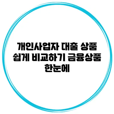 개인사업자 대출 상품 쉽게 비교하기 금융상품 한눈에