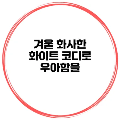 겨울 화사한 화이트 코디로 우아함을