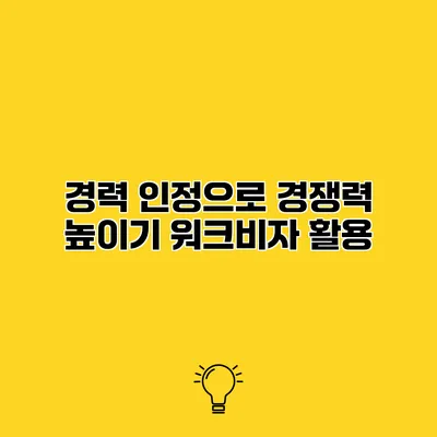 경력 인정으로 경쟁력 높이기 워크비자 활용