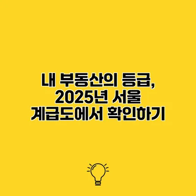 내 부동산의 등급, 2025년 서울 계급도에서 확인하기