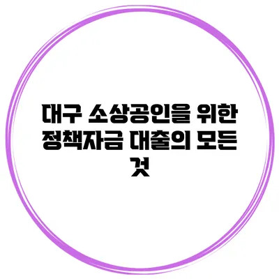 대구 소상공인을 위한 정책자금 대출의 모든 것