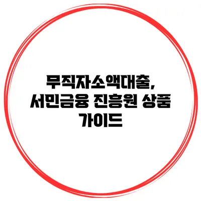 무직자소액대출, 서민금융 진흥원 상품 가이드