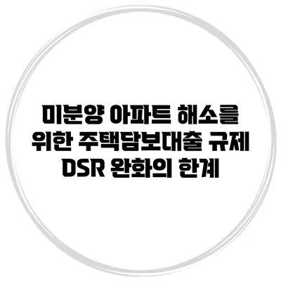 미분양 아파트 해소를 위한 주택담보대출 규제 DSR 완화의 한계