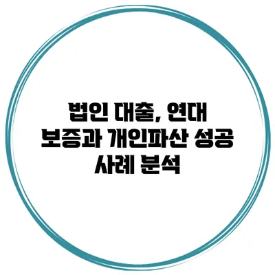 법인 대출, 연대 보증과 개인파산 성공 사례 분석