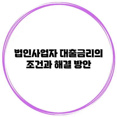 법인사업자 대출금리의 조건과 해결 방안