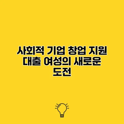 사회적 기업 창업 지원 대출 여성의 새로운 도전