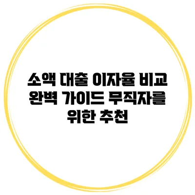 소액 대출 이자율 비교 완벽 가이드 무직자를 위한 추천