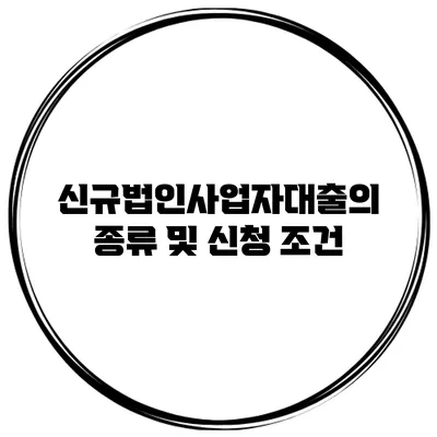 신규법인사업자대출의 종류 및 신청 조건