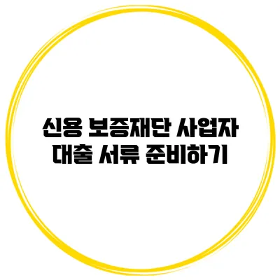 신용 보증재단 사업자 대출 서류 준비하기