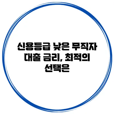 신용등급 낮은 무직자 대출 금리, 최적의 선택은?