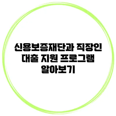 신용보증재단과 직장인 대출 지원 프로그램 알아보기