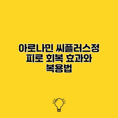 아로나민 씨플러스정 피로 회복 효과와 복용법