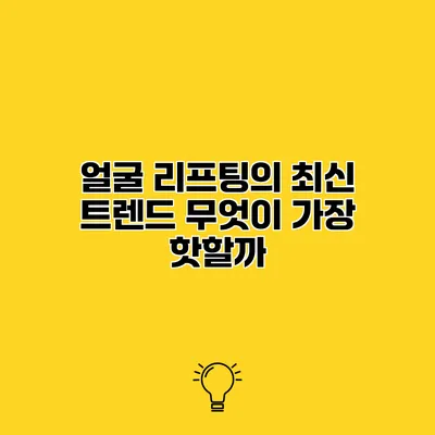 얼굴 리프팅의 최신 트렌드 무엇이 가장 핫할까?