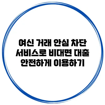 여신 거래 안심 차단 서비스로 비대면 대출 안전하게 이용하기