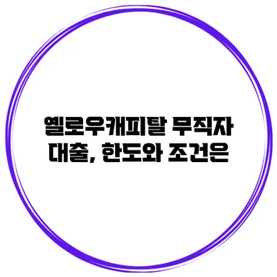 옐로우캐피탈 무직자 대출, 한도와 조건은?