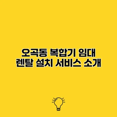 오곡동 복합기 임대 렌탈 설치 서비스 소개