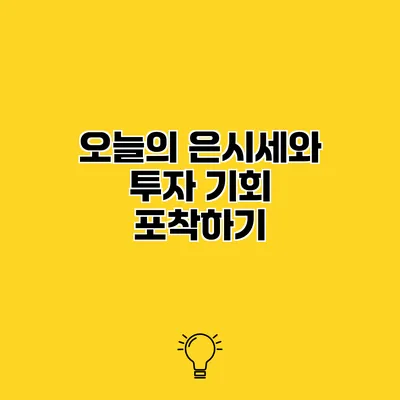 오늘의 은시세와 투자 기회 포착하기