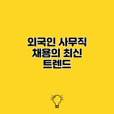 외국인 사무직 채용의 최신 트렌드