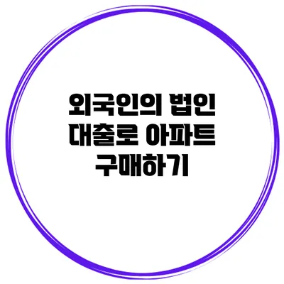 외국인의 법인 대출로 아파트 구매하기