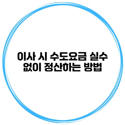 이사 시 수도요금 실수 없이 정산하는 방법