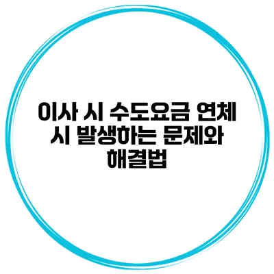 이사 시 수도요금 연체 시 발생하는 문제와 해결법
