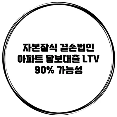 자본잠식 결손법인 아파트 담보대출 LTV 90% 가능성
