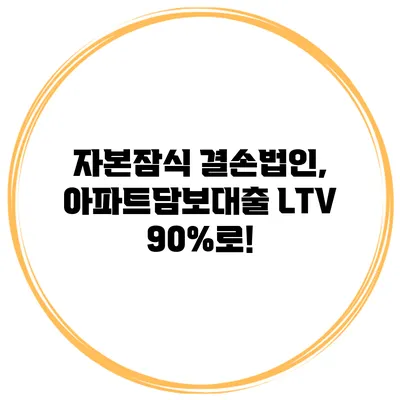 자본잠식 결손법인, 아파트담보대출 LTV 90%로!
