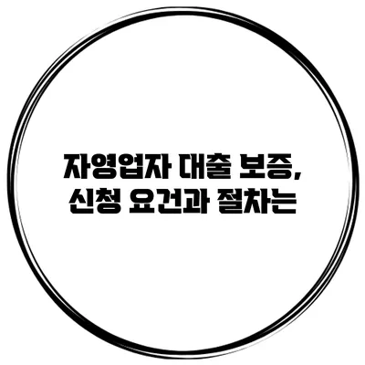 자영업자 대출 보증, 신청 요건과 절차는?
