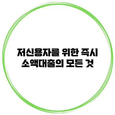 저신용자를 위한 즉시 소액대출의 모든 것