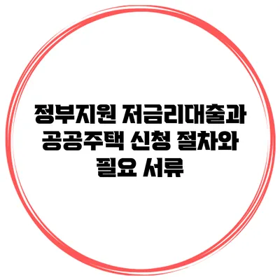 정부지원 저금리대출과 공공주택 신청 절차와 필요 서류