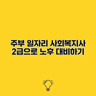 주부 일자리 사회복지사 2급으로 노후 대비하기