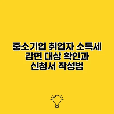 중소기업 취업자 소득세 감면 대상 확인과 신청서 작성법