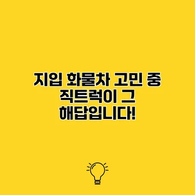 지입 화물차 고민 중? 직트럭이 그 해답입니다!