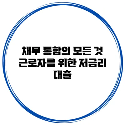 채무 통합의 모든 것 근로자를 위한 저금리 대출