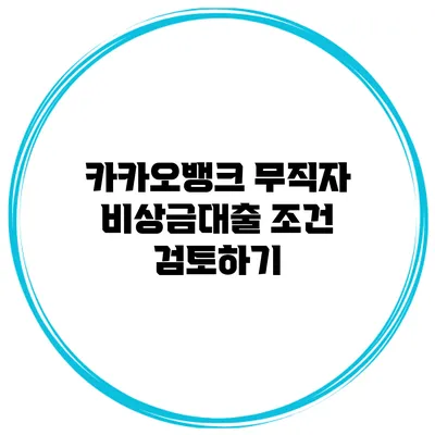 카카오뱅크 무직자 비상금대출 조건 검토하기