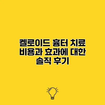 켈로이드 흉터 치료 비용과 효과에 대한 솔직 후기