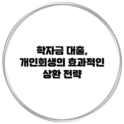 학자금 대출, 개인회생의 효과적인 상환 전략