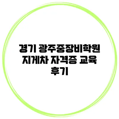 경기 광주중장비학원 지게차 자격증 교육 후기