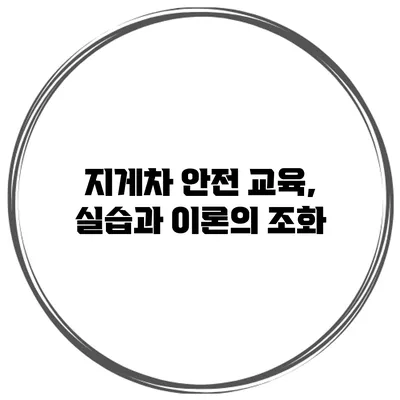 지게차 안전 교육, 실습과 이론의 조화