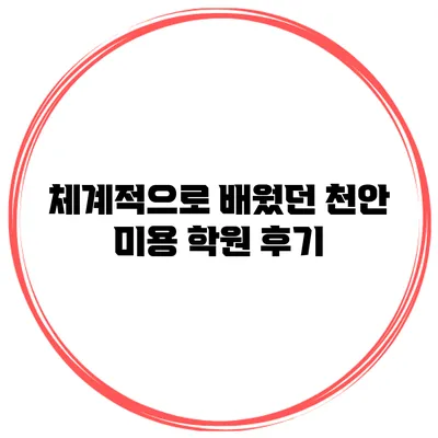 체계적으로 배웠던 천안 미용 학원 후기