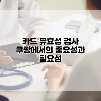 카드 유효성 검사: 쿠팡에서의 중요성과 필요성