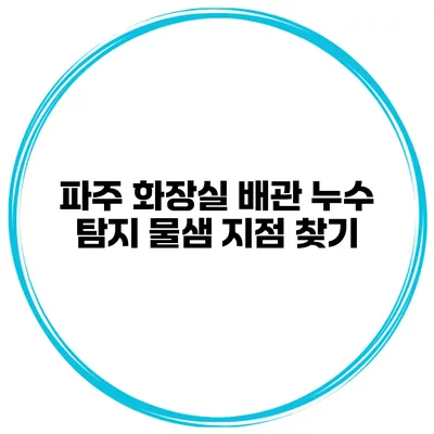 파주 화장실 배관 누수 탐지 물샘 지점 찾기